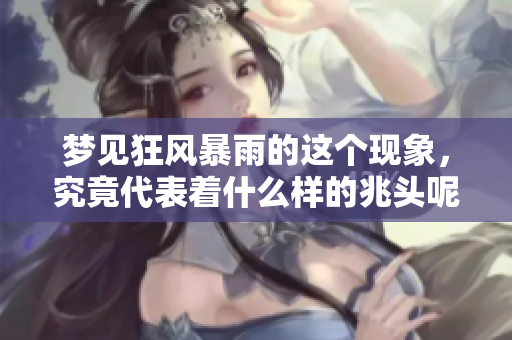 梦见狂风暴雨的这个现象，究竟代表着什么样的兆头呢