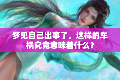 梦见自己出事了，这样的车祸究竟意味着什么？