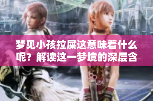 梦见小孩拉屎这意味着什么呢？解读这一梦境的深层含义。
