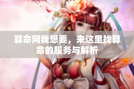 算命网我想要，来这里找算命的服务与解析