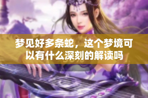 梦见好多条蛇，这个梦境可以有什么深刻的解读吗