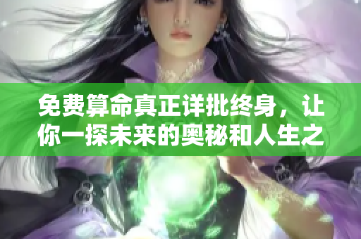 免费算命真正详批终身，让你一探未来的奥秘和人生之路