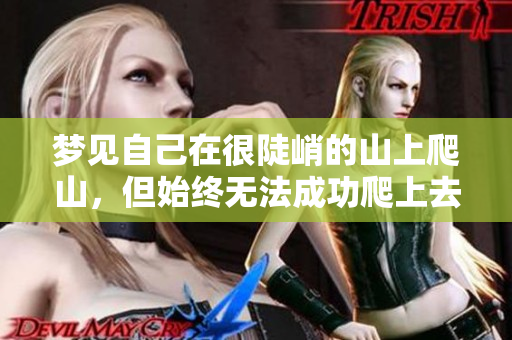 梦见自己在很陡峭的山上爬山，但始终无法成功爬上去