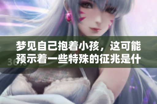 梦见自己抱着小孩，这可能预示着一些特殊的征兆是什么呢