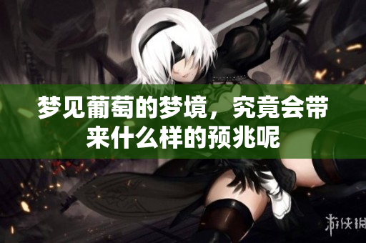 梦见葡萄的梦境，究竟会带来什么样的预兆呢