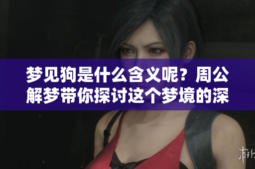 梦见狗是什么含义呢？周公解梦带你探讨这个梦境的深层意思。