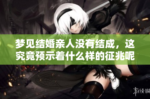 梦见结婚亲人没有结成，这究竟预示着什么样的征兆呢