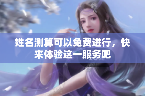姓名测算可以免费进行，快来体验这一服务吧