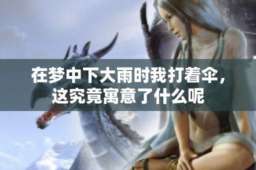 在梦中下大雨时我打着伞，这究竟寓意了什么呢