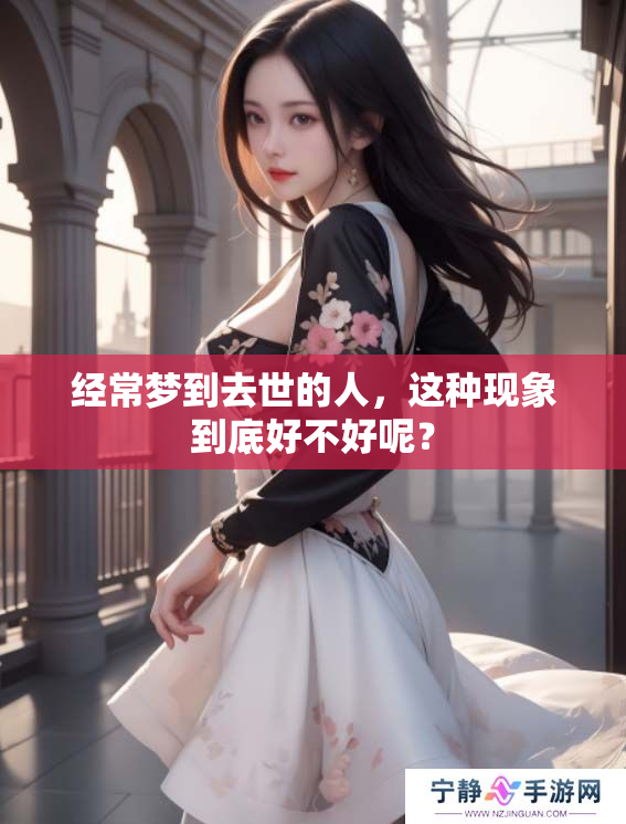 经常梦到去世的人，这种现象到底好不好呢？