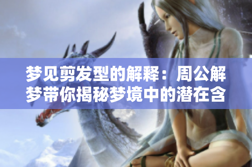 梦见剪发型的解释：周公解梦带你揭秘梦境中的潜在含义