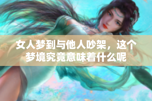 女人梦到与他人吵架，这个梦境究竟意味着什么呢