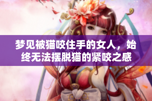 梦见被猫咬住手的女人，始终无法摆脱猫的紧咬之感