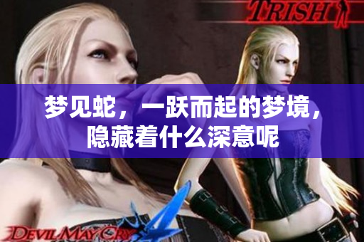 梦见蛇，一跃而起的梦境，隐藏着什么深意呢