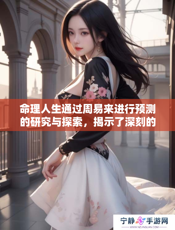 命理人生通过周易来进行预测的研究与探索，揭示了深刻的哲理与未来走向
