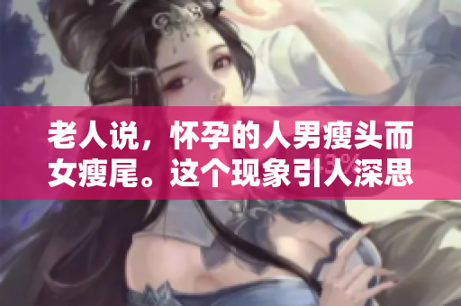 老人说，怀孕的人男瘦头而女瘦尾。这个现象引人深思值得探讨。