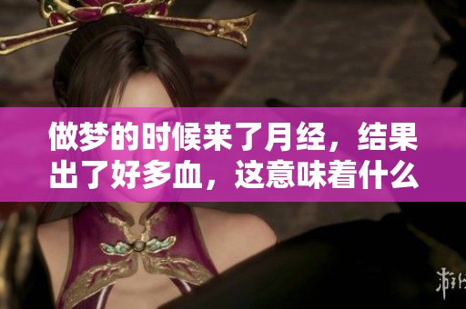 做梦的时候来了月经，结果出了好多血，这意味着什么呢