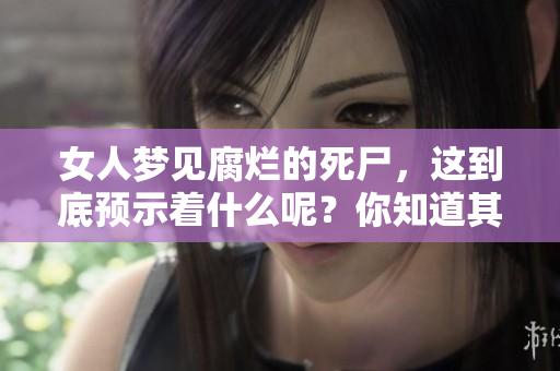 女人梦见腐烂的死尸，这到底预示着什么呢？你知道其中的预兆吗？
