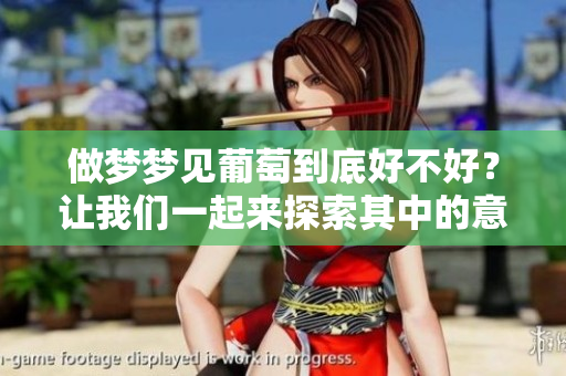 做梦梦见葡萄到底好不好？让我们一起来探索其中的意义！