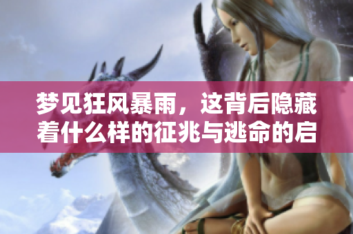 梦见狂风暴雨，这背后隐藏着什么样的征兆与逃命的启示呢