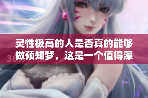 灵性极高的人是否真的能够做预知梦，这是一个值得深思的问题。
