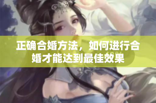 正确合婚方法，如何进行合婚才能达到最佳效果