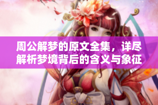 周公解梦的原文全集，详尽解析梦境背后的含义与象征