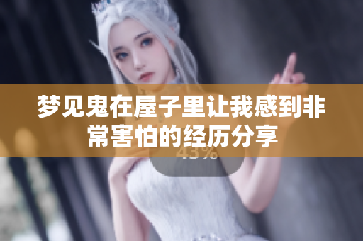 梦见鬼在屋子里让我感到非常害怕的经历分享