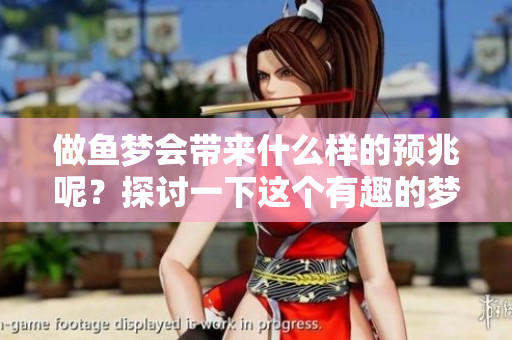 做鱼梦会带来什么样的预兆呢？探讨一下这个有趣的梦境现象。