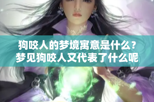 狗咬人的梦境寓意是什么？梦见狗咬人又代表了什么呢？