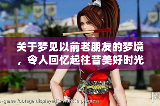 关于梦见以前老朋友的梦境，令人回忆起往昔美好时光