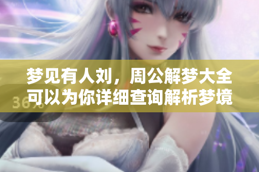 梦见有人刘，周公解梦大全可以为你详细查询解析梦境含义