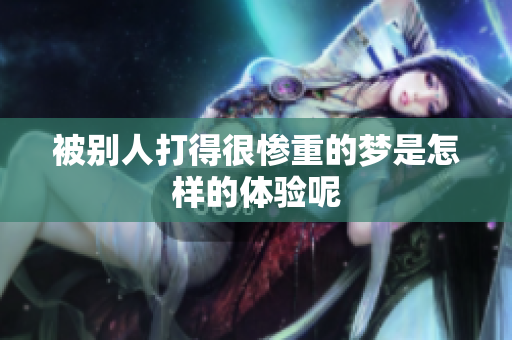 被别人打得很惨重的梦是怎样的体验呢