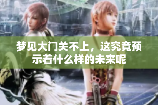 梦见大门关不上，这究竟预示着什么样的未来呢