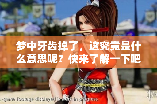 梦中牙齿掉了，这究竟是什么意思呢？快来了解一下吧！