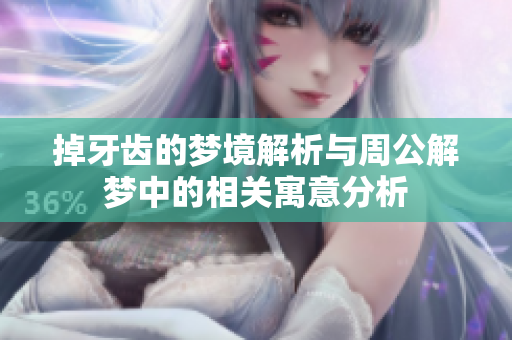 掉牙齿的梦境解析与周公解梦中的相关寓意分析
