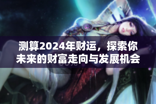 测算2024年财运，探索你未来的财富走向与发展机会
