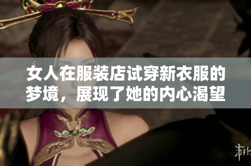 女人在服装店试穿新衣服的梦境，展现了她的内心渴望与自我形象