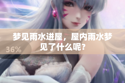 梦见雨水进屋，屋内雨水梦见了什么呢？