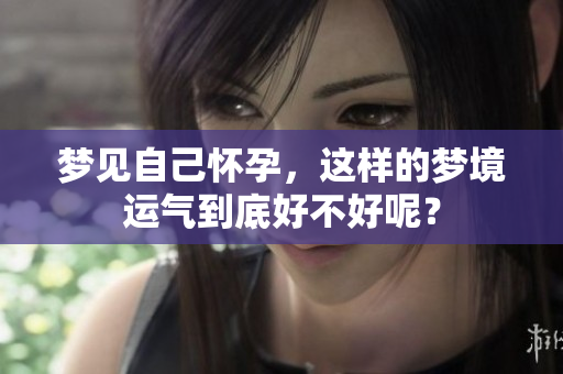 梦见自己怀孕，这样的梦境运气到底好不好呢？