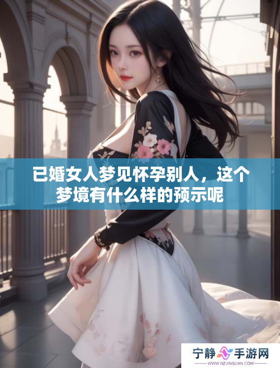 已婚女人梦见怀孕别人，这个梦境有什么样的预示呢
