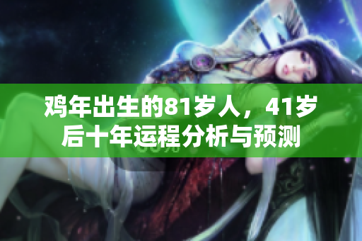 鸡年出生的81岁人，41岁后十年运程分析与预测