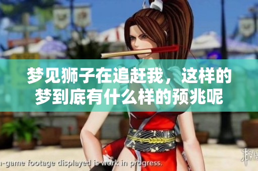 梦见狮子在追赶我，这样的梦到底有什么样的预兆呢