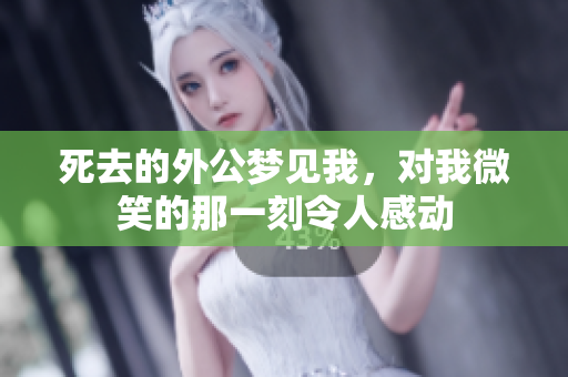 死去的外公梦见我，对我微笑的那一刻令人感动