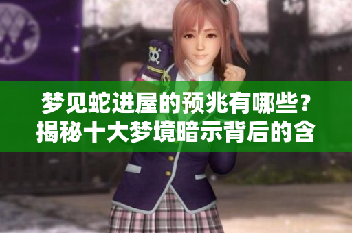 梦见蛇进屋的预兆有哪些？揭秘十大梦境暗示背后的含义。