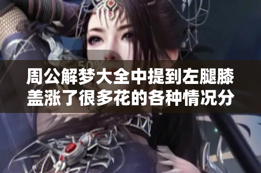 周公解梦大全中提到左腿膝盖涨了很多花的各种情况分析