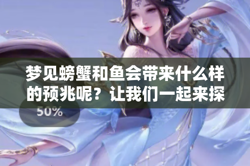 梦见螃蟹和鱼会带来什么样的预兆呢？让我们一起来探讨一下。