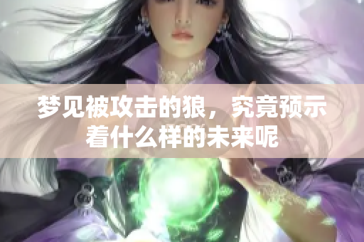 梦见被攻击的狼，究竟预示着什么样的未来呢