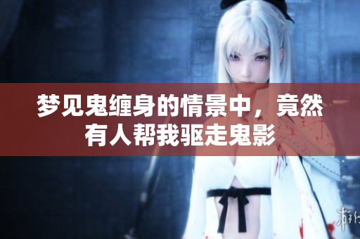 梦见鬼缠身的情景中，竟然有人帮我驱走鬼影