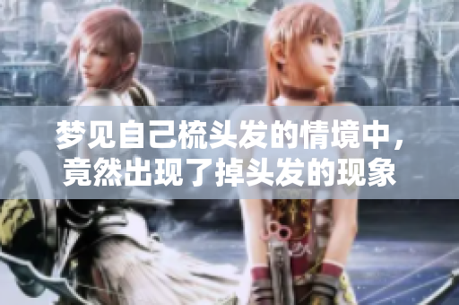 梦见自己梳头发的情境中，竟然出现了掉头发的现象
